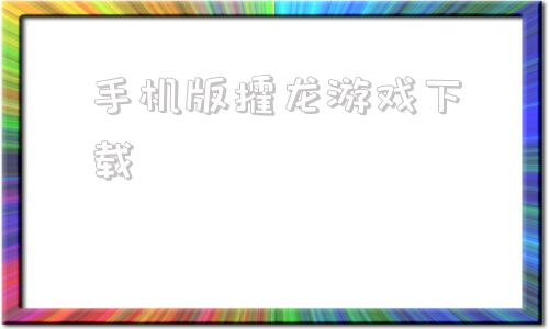 手机版攉龙游戏下载手机游戏大厅免费下载